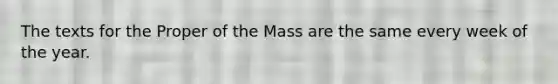 The texts for the Proper of the Mass are the same every week of the year.