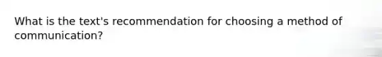 What is the text's recommendation for choosing a method of communication?