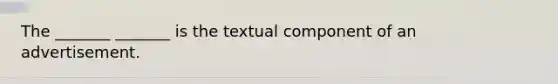 The _______ _______ is the textual component of an advertisement.