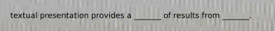 textual presentation provides a _______ of results from _______.