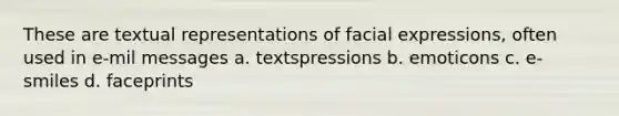 These are textual representations of facial expressions, often used in e-mil messages a. textspressions b. emoticons c. e-smiles d. faceprints