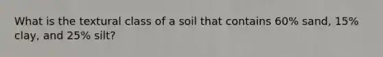 What is the textural class of a soil that contains 60% sand, 15% clay, and 25% silt?