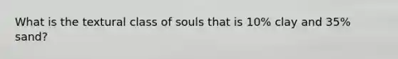 What is the textural class of souls that is 10% clay and 35% sand?