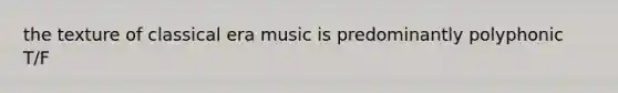 the texture of classical era music is predominantly polyphonic T/F