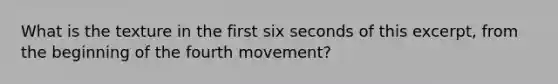 What is the texture in the first six seconds of this excerpt, from the beginning of the fourth movement?