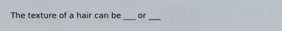 The texture of a hair can be ___ or ___