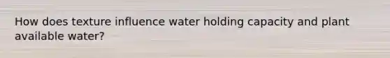 How does texture influence water holding capacity and plant available water?