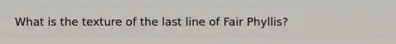 What is the texture of the last line of Fair Phyllis?