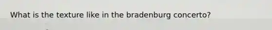 What is the texture like in the bradenburg concerto?