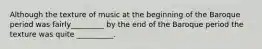 Although the texture of music at the beginning of the Baroque period was fairly_________ by the end of the Baroque period the texture was quite __________.