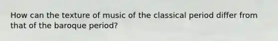 How can the texture of music of the classical period differ from that of the baroque period?