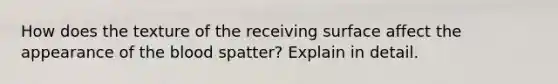 How does the texture of the receiving surface affect the appearance of the blood spatter? Explain in detail.