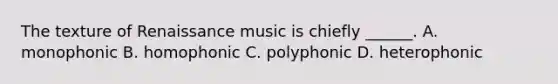 The texture of Renaissance music is chiefly ______. A. monophonic B. homophonic C. polyphonic D. heterophonic