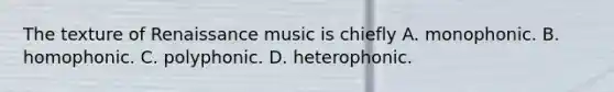 The texture of Renaissance music is chiefly A. monophonic. B. homophonic. C. polyphonic. D. heterophonic.