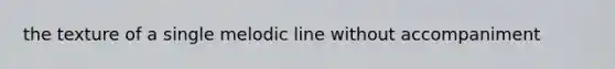 the texture of a single melodic line without accompaniment