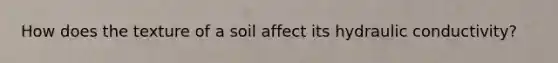 How does the texture of a soil affect its hydraulic conductivity?