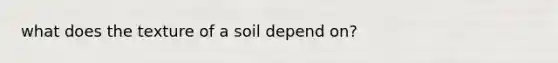 what does the texture of a soil depend on?