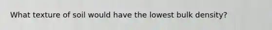 What texture of soil would have the lowest bulk density?