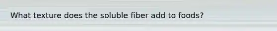 What texture does the soluble fiber add to foods?