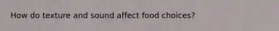 How do texture and sound affect food choices?