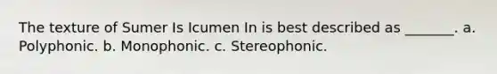 The texture of Sumer Is Icumen In is best described as _______. a. Polyphonic. b. Monophonic. c. Stereophonic.