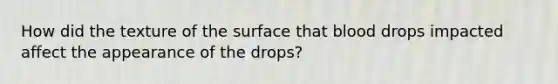 How did the texture of the surface that blood drops impacted affect the appearance of the drops?