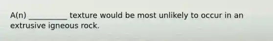 A(n) __________ texture would be most unlikely to occur in an extrusive igneous rock.