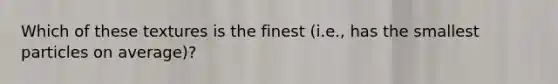 Which of these textures is the finest (i.e., has the smallest particles on average)?
