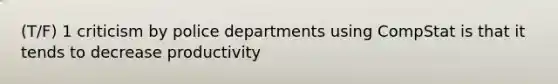 (T/F) 1 criticism by police departments using CompStat is that it tends to decrease productivity