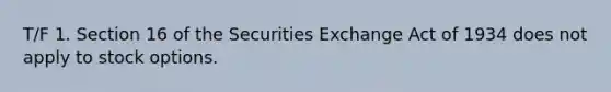 T/F 1. Section 16 of the Securities Exchange Act of 1934 does not apply to stock options.