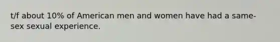 t/f about 10% of American men and women have had a same-sex sexual experience.