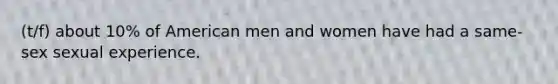 (t/f) about 10% of American men and women have had a same-sex sexual experience.