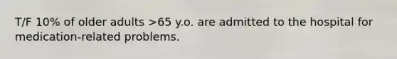 T/F 10% of older adults >65 y.o. are admitted to the hospital for medication-related problems.
