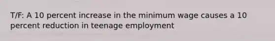 T/F: A 10 percent increase in the minimum wage causes a 10 percent reduction in teenage employment