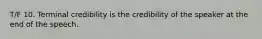 T/F 10. Terminal credibility is the credibility of the speaker at the end of the speech.