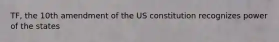 TF, the 10th amendment of the US constitution recognizes power of the states