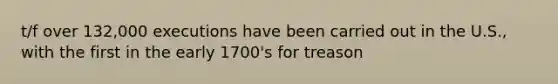 t/f over 132,000 executions have been carried out in the U.S., with the first in the early 1700's for treason
