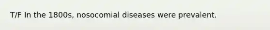 T/F In the 1800s, nosocomial diseases were prevalent.