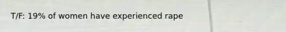 T/F: 19% of women have experienced rape