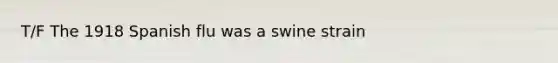 T/F The 1918 Spanish flu was a swine strain