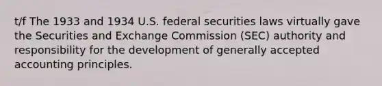 t/f The 1933 and 1934 U.S. federal securities laws virtually gave the Securities and Exchange Commission (SEC) authority and responsibility for the development of generally accepted accounting principles.