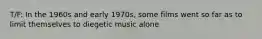 T/F: In the 1960s and early 1970s, some films went so far as to limit themselves to diegetic music alone