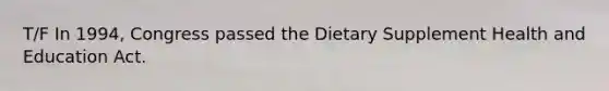 T/F In 1994, Congress passed the Dietary Supplement Health and Education Act.