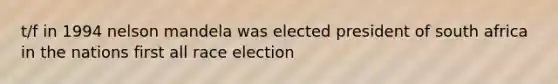 t/f in 1994 nelson mandela was elected president of south africa in the nations first all race election