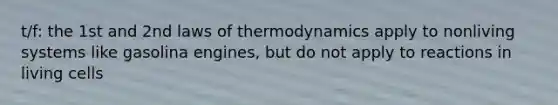 t/f: the 1st and 2nd laws of thermodynamics apply to nonliving systems like gasolina engines, but do not apply to reactions in living cells