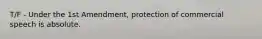 T/F - Under the 1st Amendment, protection of commercial speech is absolute.