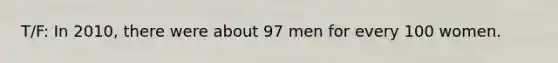 T/F: In 2010, there were about 97 men for every 100 women.