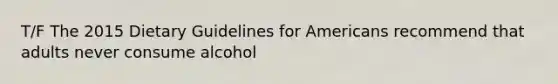 T/F The 2015 Dietary Guidelines for Americans recommend that adults never consume alcohol