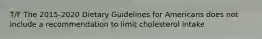 T/F The 2015-2020 Dietary Guidelines for Americans does not include a recommendation to limit cholesterol intake