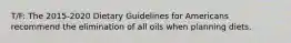 T/F: The 2015-2020 Dietary Guidelines for Americans recommend the elimination of all oils when planning diets.